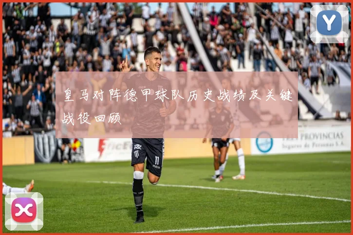 皇马对阵德甲球队历史战绩及关键战役回顾