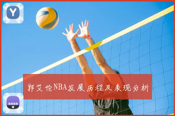 郭艾伦NBA发展历程及表现分析