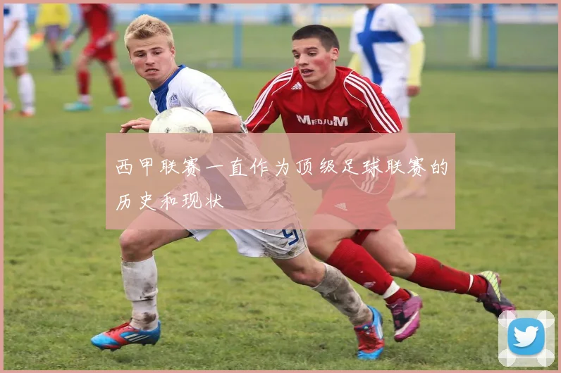 西甲联赛一直作为顶级足球联赛的历史和现状