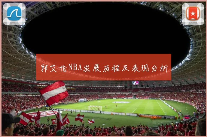郭艾伦NBA发展历程及表现分析